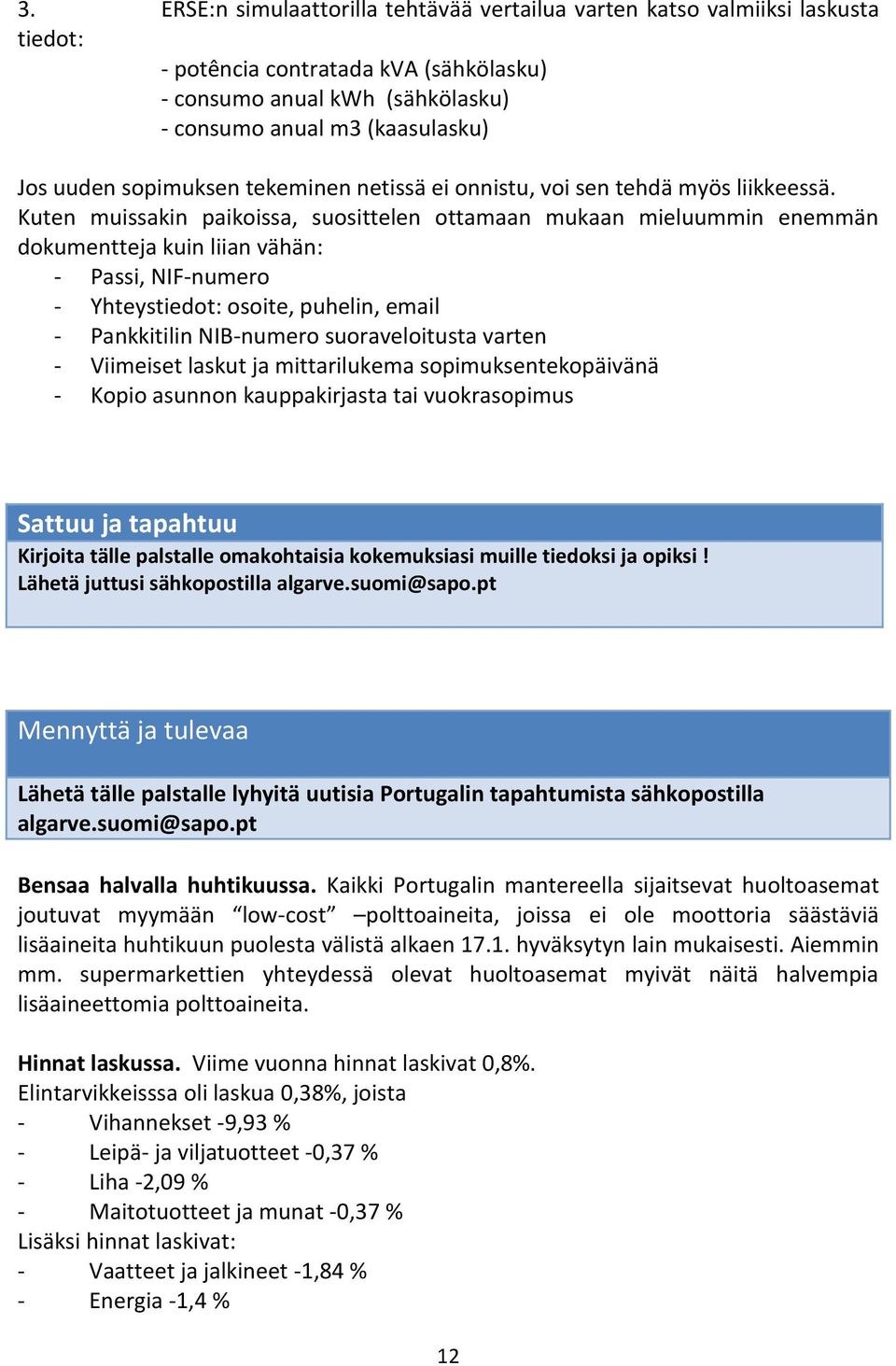 Kuten muissakin paikoissa, suosittelen ottamaan mukaan mieluummin enemmän dokumentteja kuin liian vähän: - Passi, NIF-numero - Yhteystiedot: osoite, puhelin, email - Pankkitilin NIB-numero