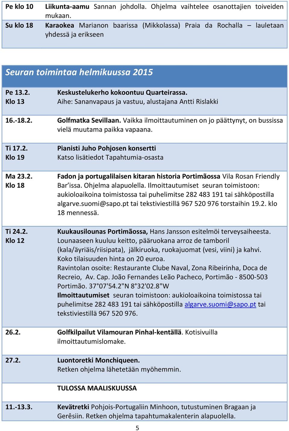 Aihe: Sananvapaus ja vastuu, alustajana Antti Rislakki 16.-18.2. Golfmatka Sevillaan. Vaikka ilmoittautuminen on jo päättynyt, on bussissa vielä muutama paikka vapaana. Ti 17.2. Klo 19 Ma 23.2. Klo 18 Ti 24.