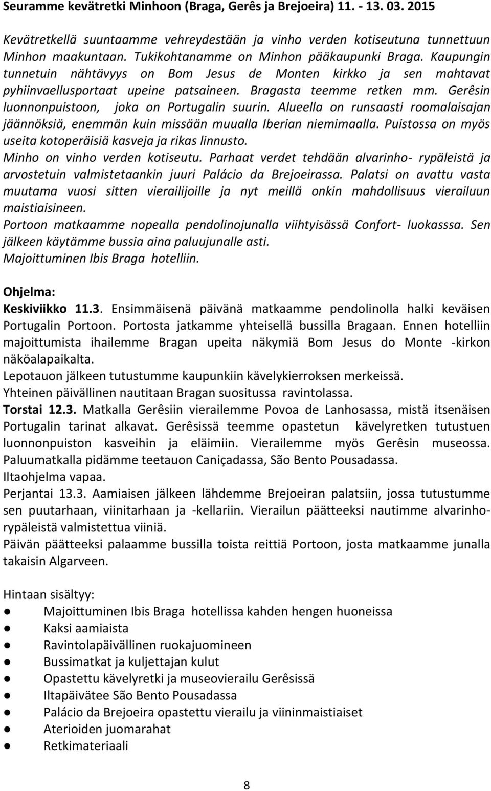 Gerêsin luonnonpuistoon, joka on Portugalin suurin. Alueella on runsaasti roomalaisajan jäännöksiä, enemmän kuin missään muualla Iberian niemimaalla.