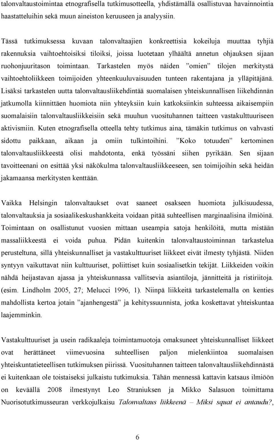 Tarkastelen myös näiden omien tilojen merkitystä vaihtoehtoliikkeen toimijoiden yhteenkuuluvaisuuden tunteen rakentajana ja ylläpitäjänä.