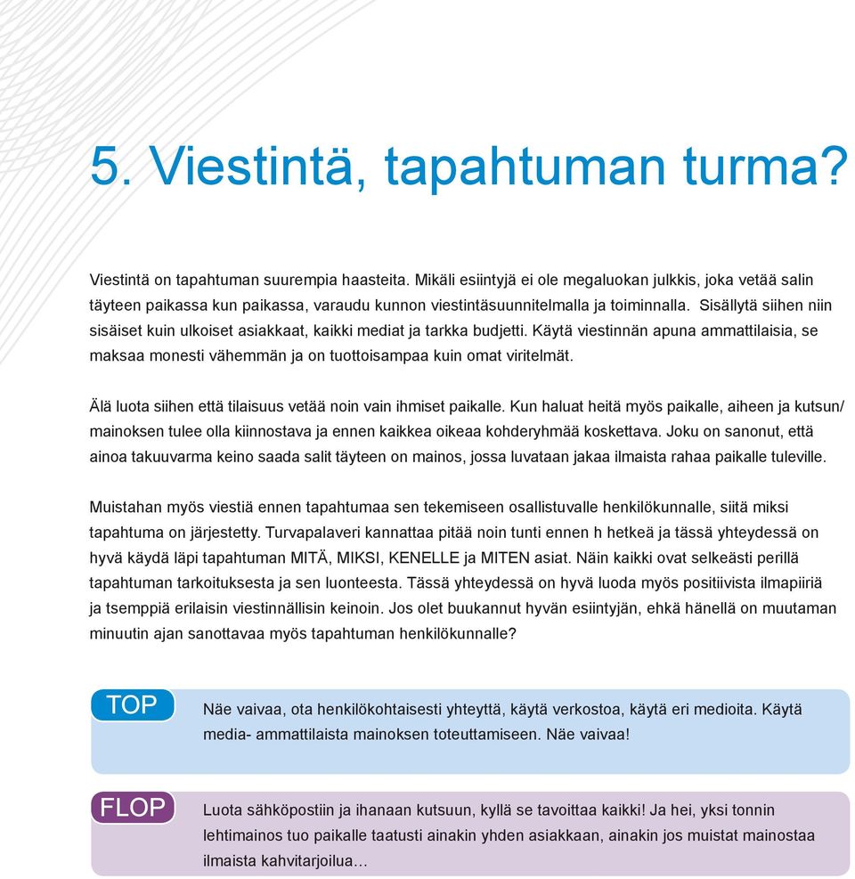 Sisällytä siihen niin sisäiset kuin ulkoiset asiakkaat, kaikki mediat ja tarkka budjetti. Käytä viestinnän apuna ammattilaisia, se maksaa monesti vähemmän ja on tuottoisampaa kuin omat viritelmät.