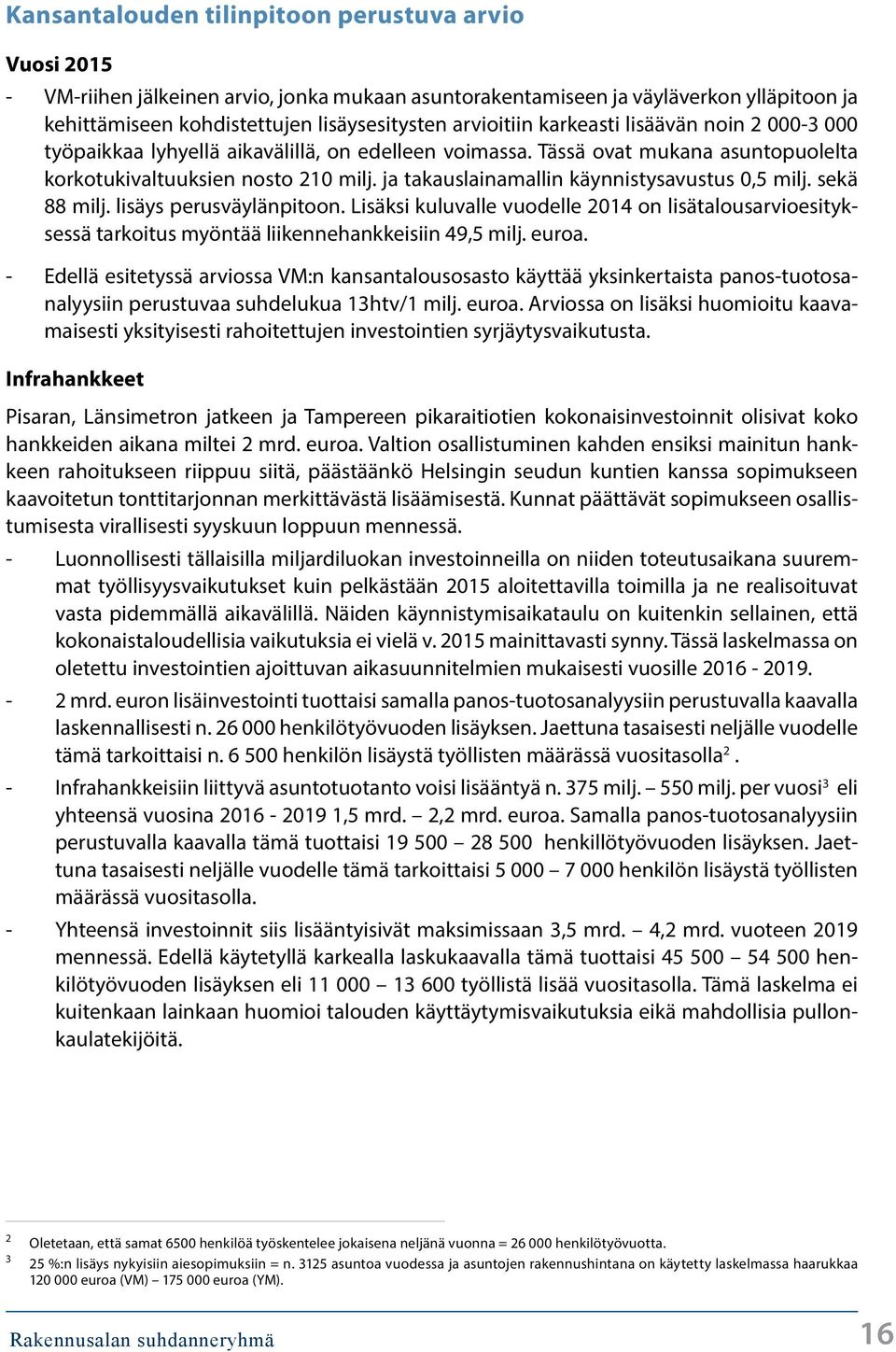 sekä 88 milj. lisäys perusväylänpitoon. Lisäksi kuluvalle vuodelle 214 on lisätalousarvioesityksessä tarkoitus myöntää liikennehankkeisiin 49,5 milj. euroa.