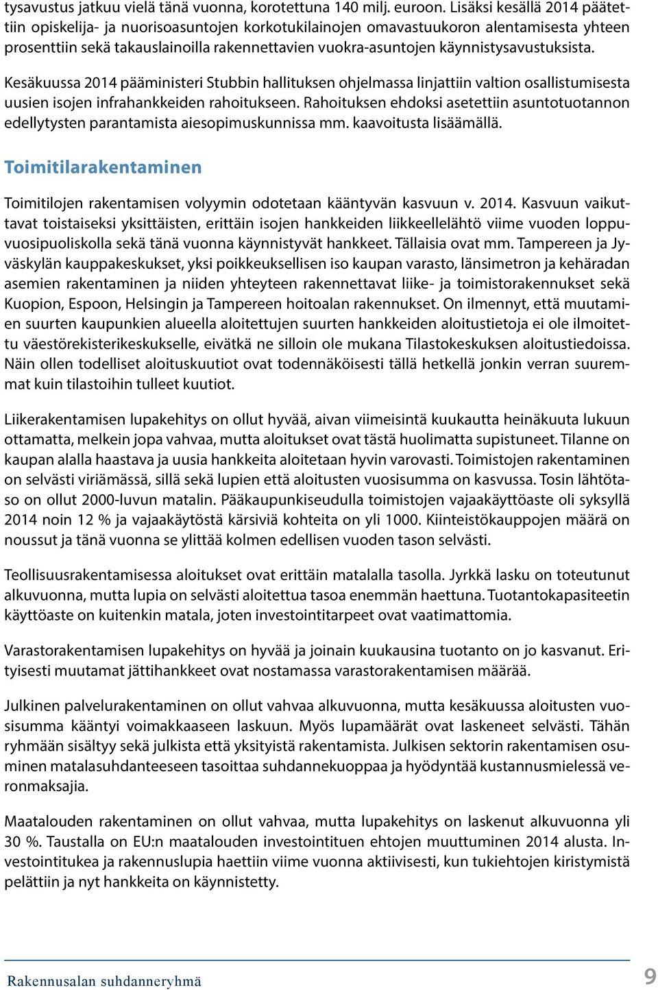 käynnistysavustuksista. Kesäkuussa 214 pääministeri Stubbin hallituksen ohjelmassa linjattiin valtion osallistumisesta uusien isojen infrahankkeiden rahoitukseen.