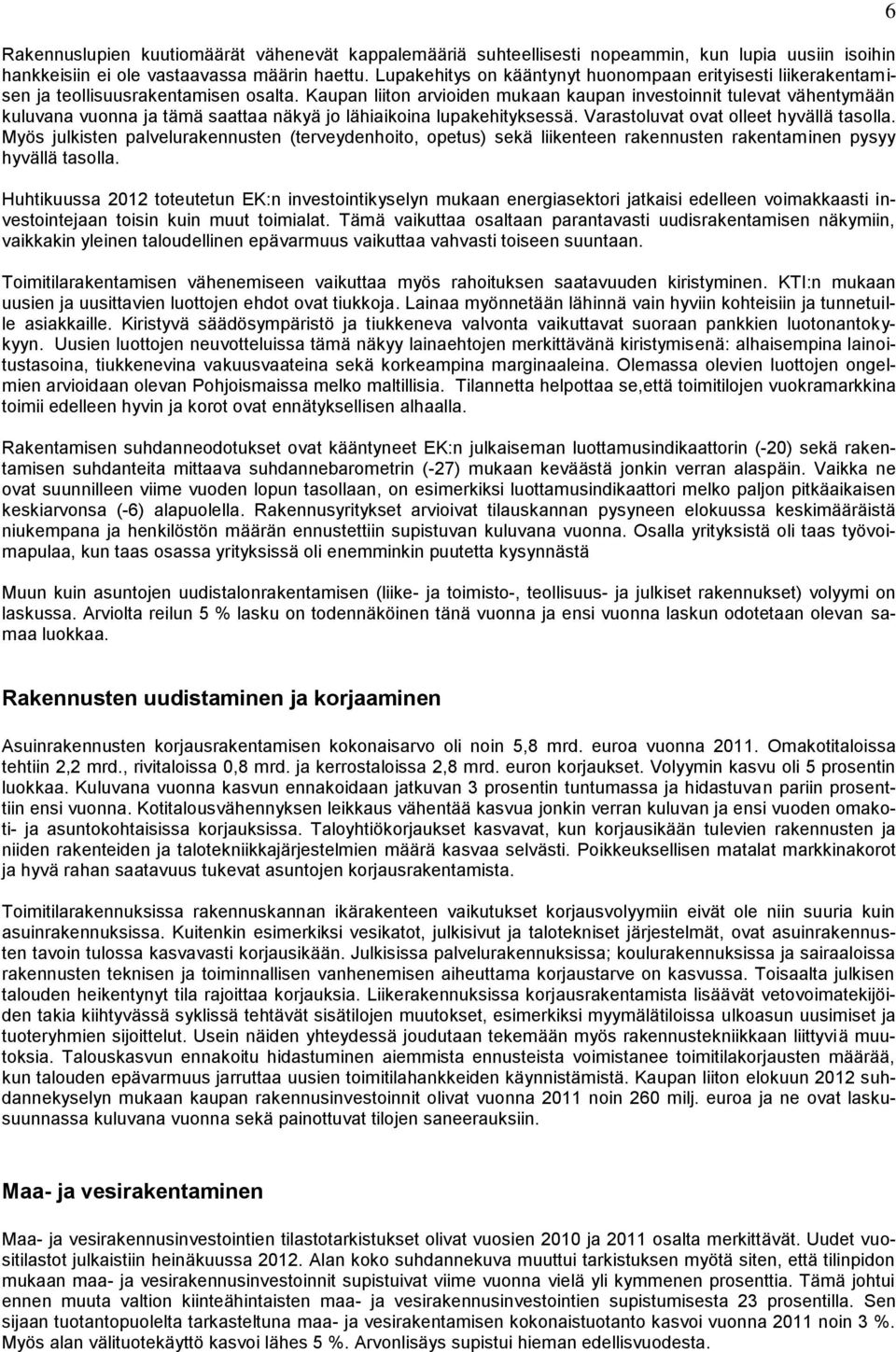 Kaupan liiton arvioiden mukaan kaupan investoinnit tulevat vähentymään kuluvana vuonna ja tämä saattaa näkyä jo lähiaikoina lupakehityksessä. Varastoluvat ovat olleet hyvällä tasolla.