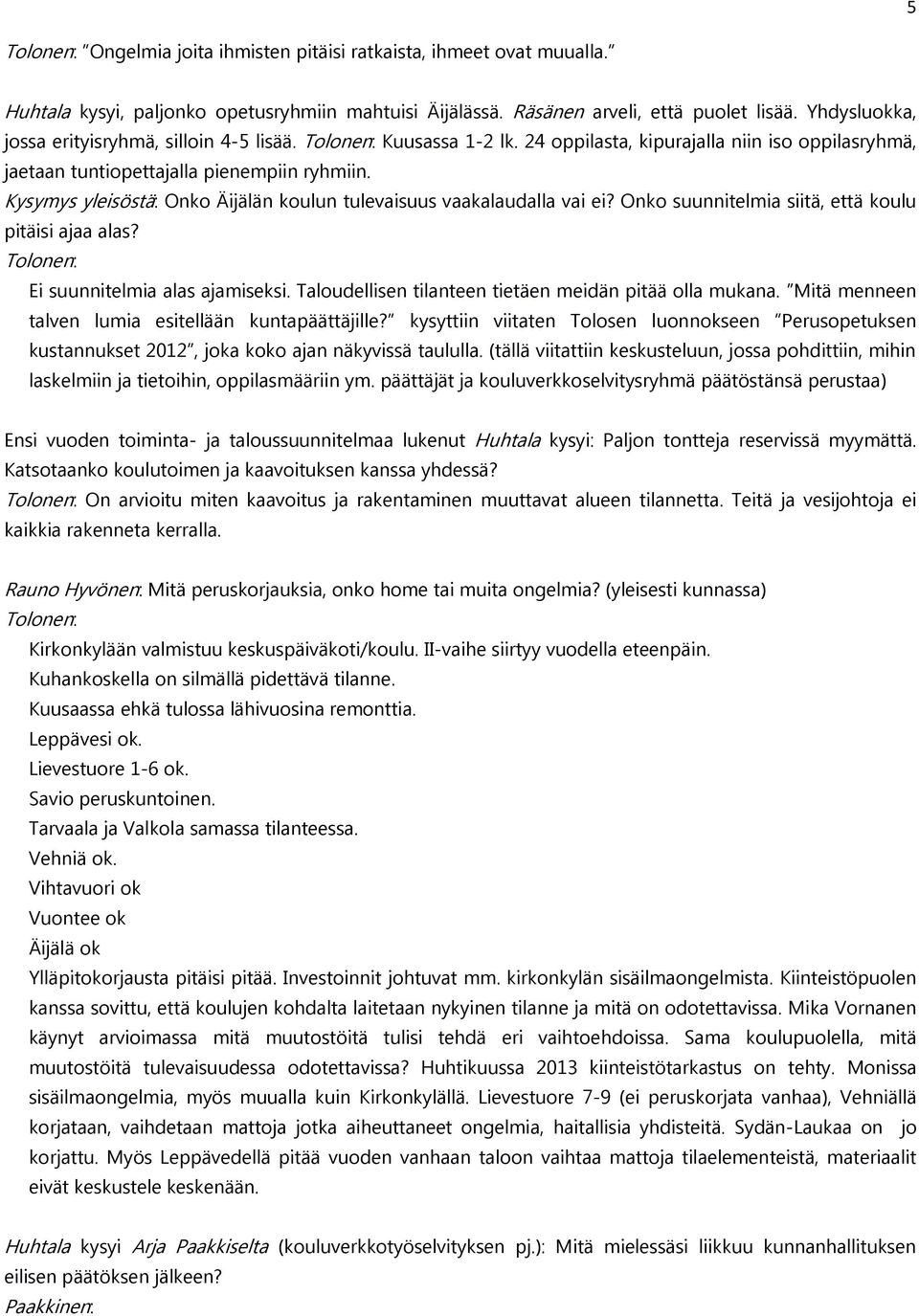 Kysymys yleisöstä: Onko Äijälän koulun tulevaisuus vaakalaudalla vai ei? Onko suunnitelmia siitä, että koulu pitäisi ajaa alas? Ei suunnitelmia alas ajamiseksi.
