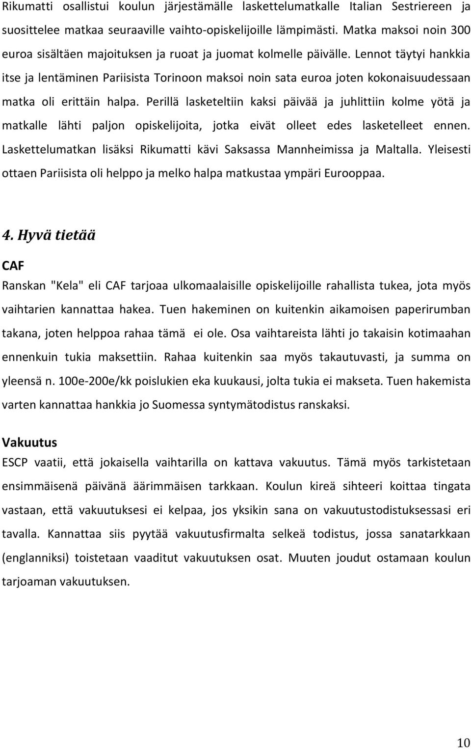 Lennot täytyi hankkia itse ja lentäminen Pariisista Torinoon maksoi noin sata euroa joten kokonaisuudessaan matka oli erittäin halpa.