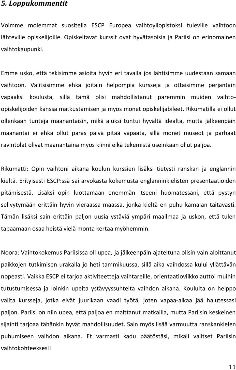 Valitsisimme ehkä joitain helpompia kursseja ja ottaisimme perjantain vapaaksi koulusta, sillä tämä olisi mahdollistanut paremmin muiden vaihtoopiskelijoiden kanssa matkustamisen ja myös monet