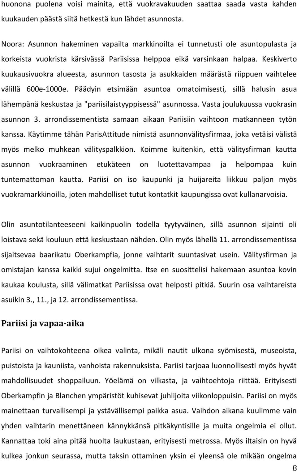 Keskiverto kuukausivuokra alueesta, asunnon tasosta ja asukkaiden määrästä riippuen vaihtelee välillä 600e-1000e.