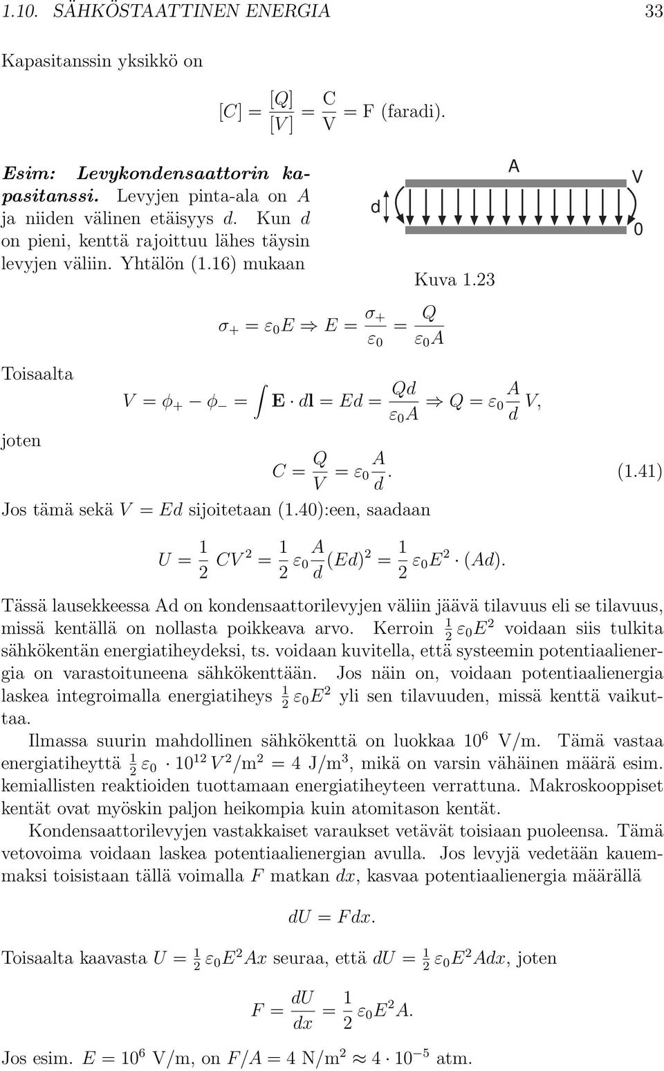 23 A V 0 Toisaalta V = φ + φ = E dl = Ed = Qd ε 0 A Q = ε A 0 d V, joten C = Q V = ε A 0 d. (1.41) Jos tämä sekä V = Ed sijoitetaan (1.