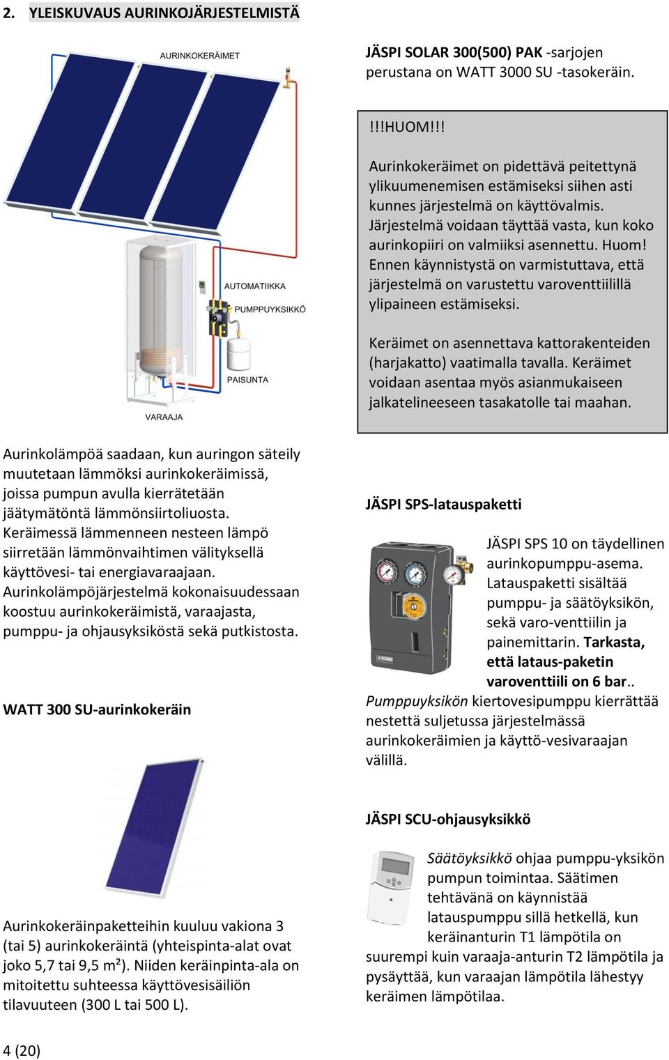 Huom! Ennen käynnistystä on varmistuttava, että järjestelmä on varustettu varoventtiilillä ylipaineen estämiseksi. Keräimet on asennettava kattorakenteiden (harjakatto) vaatimalla tavalla.