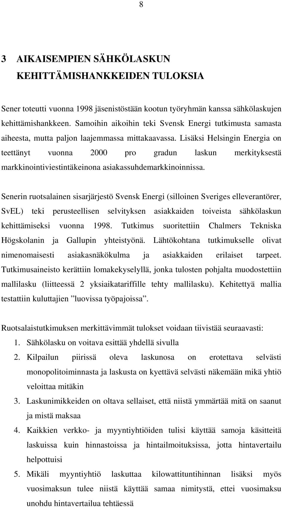 Lisäksi Helsingin Energia on teettänyt vuonna 2000 pro gradun laskun merkityksestä markkinointiviestintäkeinona asiakassuhdemarkkinoinnissa.