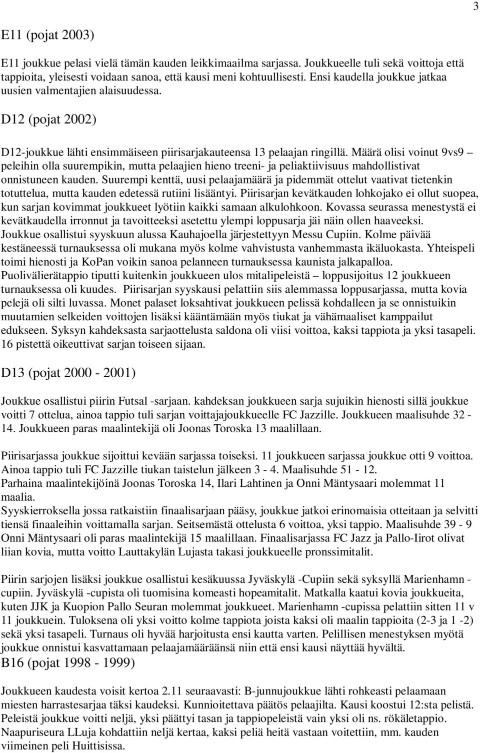 Määrä olisi voinut 9vs9 peleihin olla suurempikin, mutta pelaajien hieno treeni- ja peliaktiivisuus mahdollistivat onnistuneen kauden.