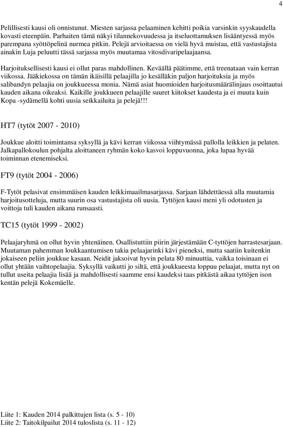 Pelejä arvioitaessa on vielä hyvä muistaa, että vastustajista ainakin Luja peluutti tässä sarjassa myös muutamaa vitosdivaripelaajaansa. Harjoituksellisesti kausi ei ollut paras mahdollinen.