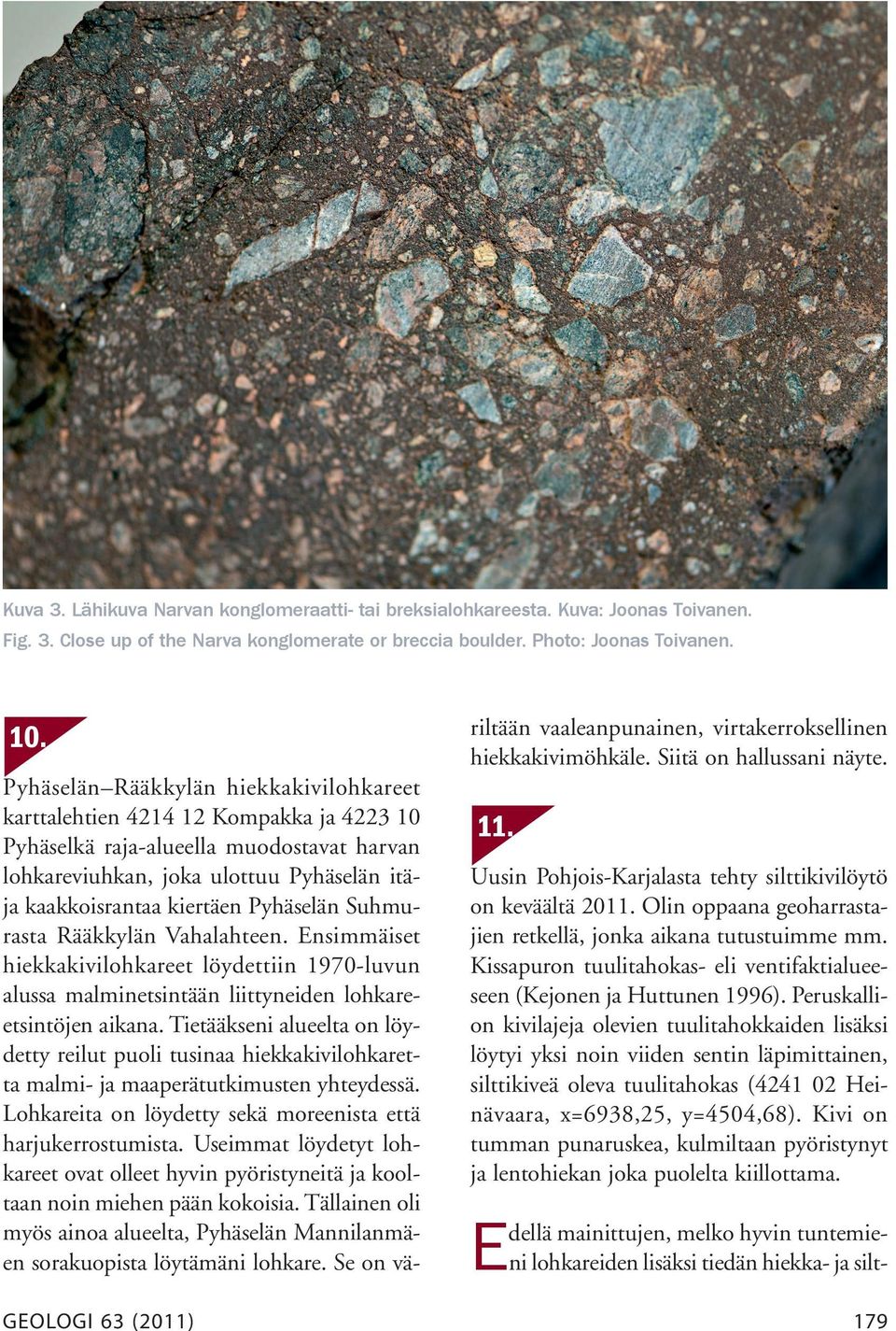 kaakkoisrantaa kiertäen Pyhäselän Suhmurasta Rääkkylän Vahalahteen. Ensimmäiset hiekkakivilohkareet löydettiin 1970-luvun alussa malminetsintään liittyneiden lohkareetsintöjen aikana.