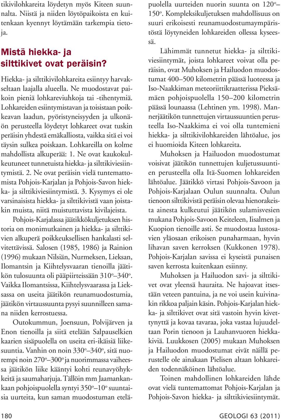 Lohkareiden esiintymistavan ja toisistaan poikkeavan laadun, pyöristyneisyyden ja ulkonäön perusteella löydetyt lohkareet ovat tuskin peräisin yhdestä emäkalliosta, vaikka sitä ei voi täysin sulkea