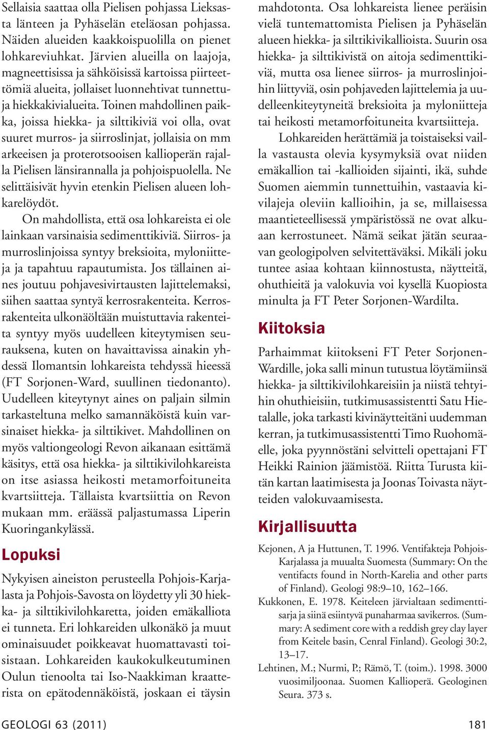 Toinen mahdollinen paikka, joissa hiekka- ja silttikiviä voi olla, ovat suuret murros- ja siirroslinjat, jollaisia on mm arkeeisen ja proterotsooisen kallioperän rajalla Pielisen länsirannalla ja