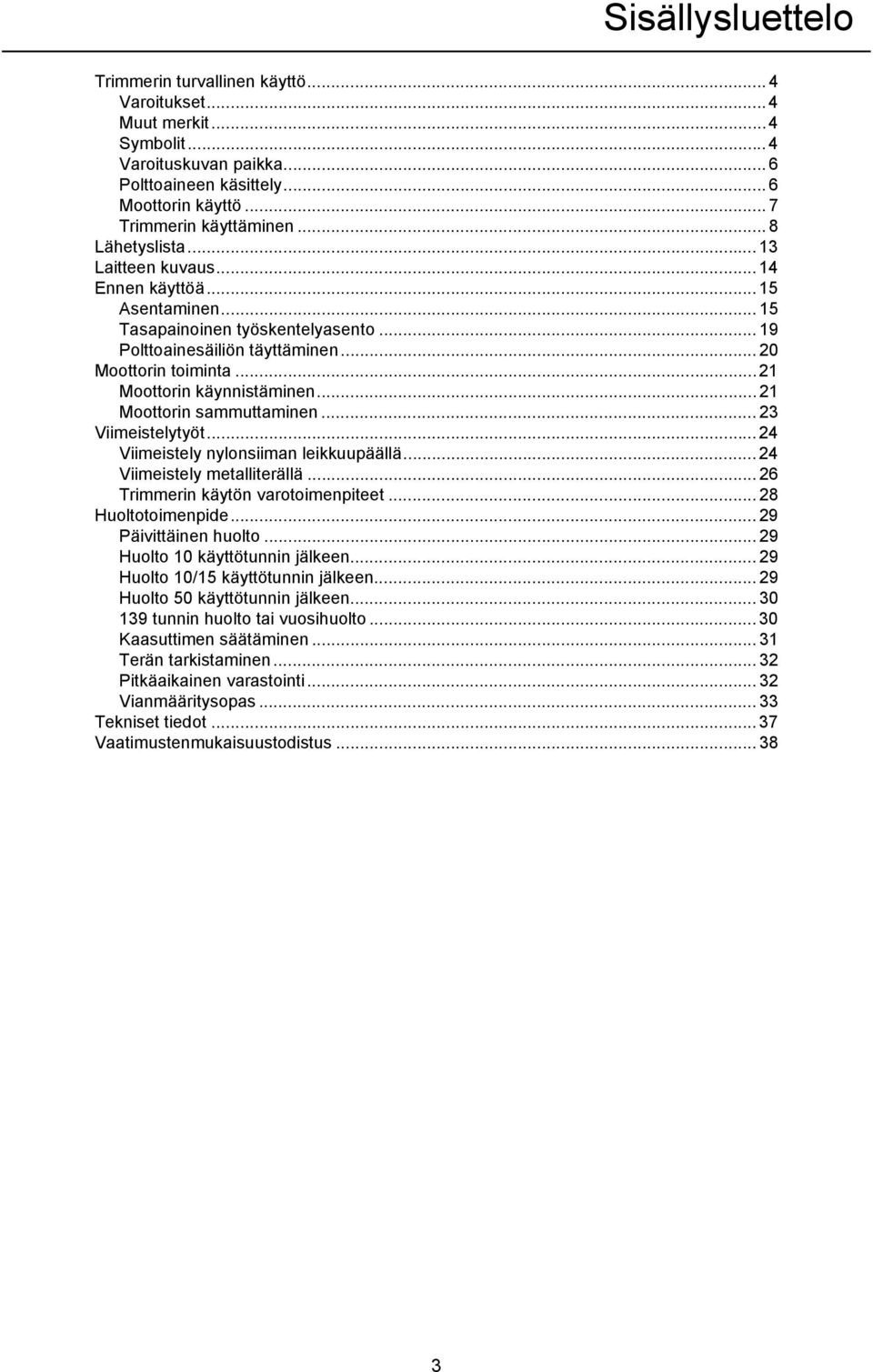 ..21 Moottorin käynnistäminen... 21 Moottorin sammuttaminen... 23 Viimeistelytyöt... 24 Viimeistely nylonsiiman leikkuupäällä... 24 Viimeistely metalliterällä... 26 Trimmerin käytön varotoimenpiteet.