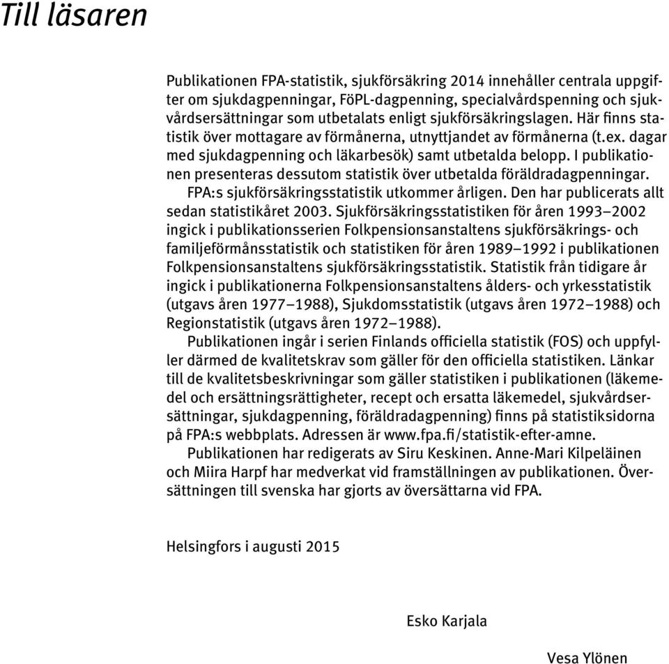 I publikationen presenteras dessutom statistik över utbetalda föräldradagpenningar. FPA:s sjukförsäkringsstatistik utkommer årligen. Den har publicerats allt sedan statistikåret 2003.