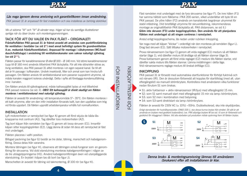 Fäst ramdelen mot underlaget med de fyra skruvarna (se figur F). De inre hålen (F1) har samma hålbild som fläktarna i PAX 200-serien, vilket underlättar ett byte till en PAX passad.