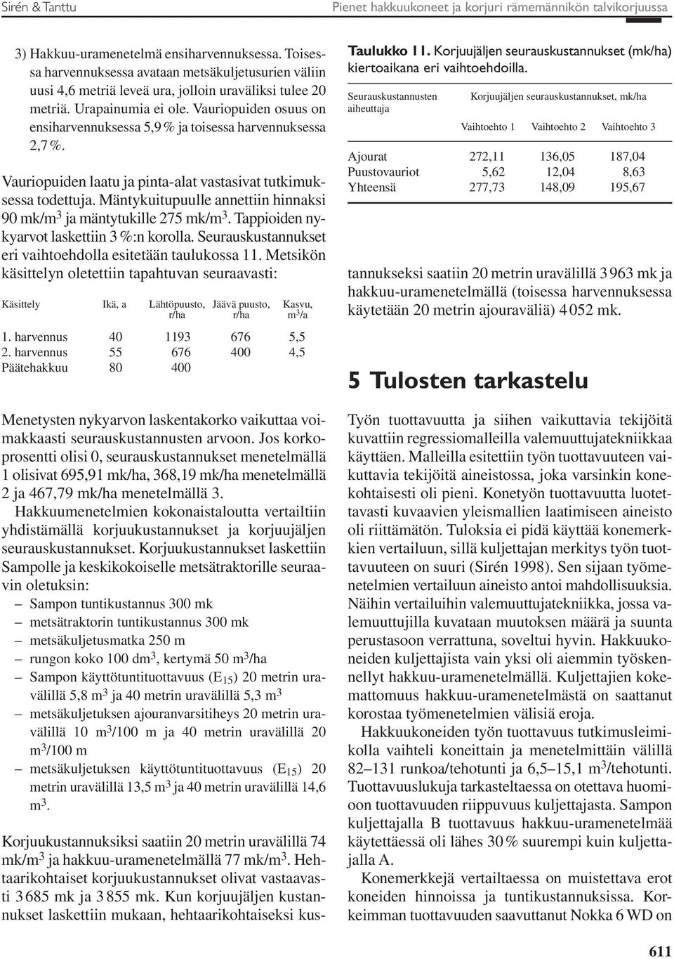 Vauriopuiden osuus on ensiharvennuksessa 5,9 % ja toisessa harvennuksessa 2,7 %. Vauriopuiden laatu ja pinta-alat vastasivat tutkimuksessa todettuja.