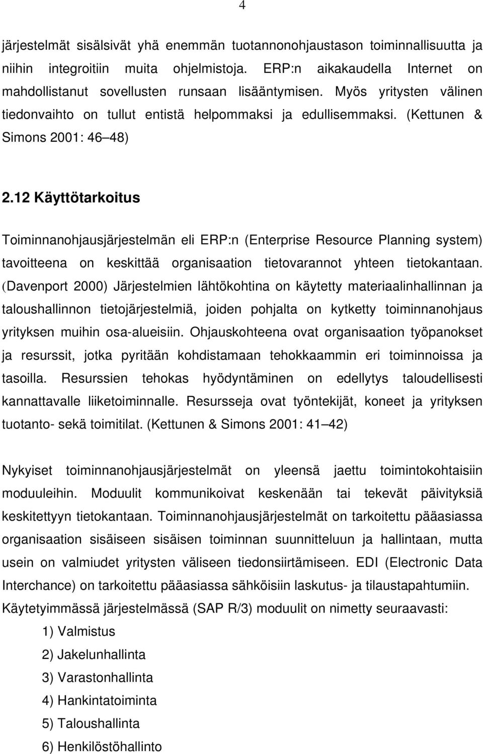 12 Käyttötarkoitus Toiminnanohjausjärjestelmän eli ERP:n (Enterprise Resource Planning system) tavoitteena on keskittää organisaation tietovarannot yhteen tietokantaan.