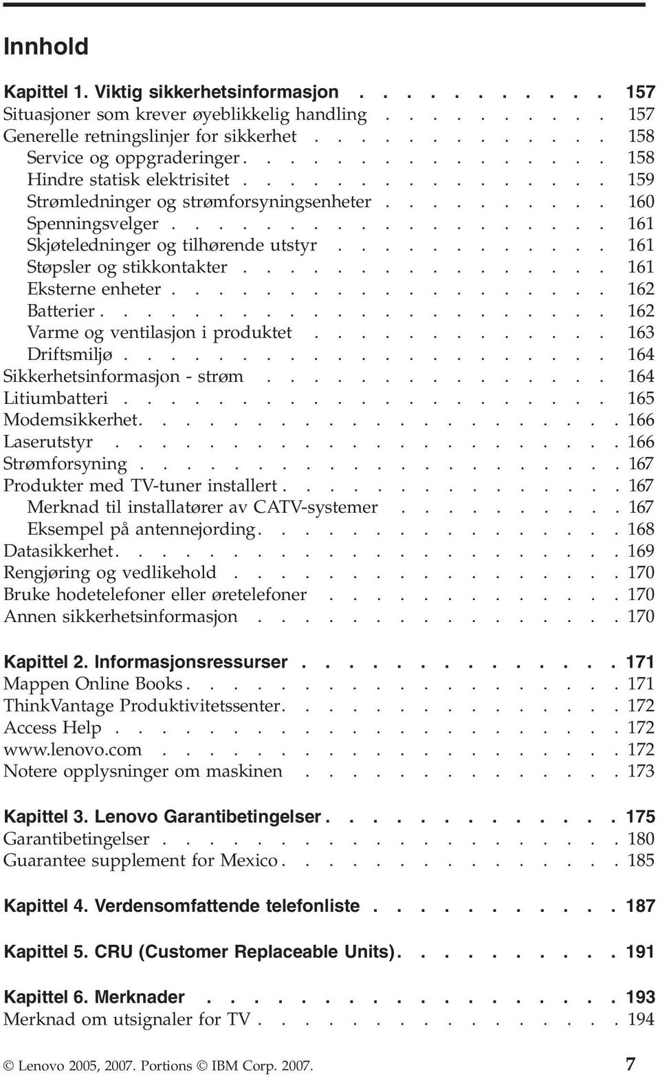 ........... 161 Støpsler og stikkontakter................ 161 Eksterne enheter................... 162 Batterier...................... 162 Varme og ventilasjon i produktet............. 163 Driftsmiljø.