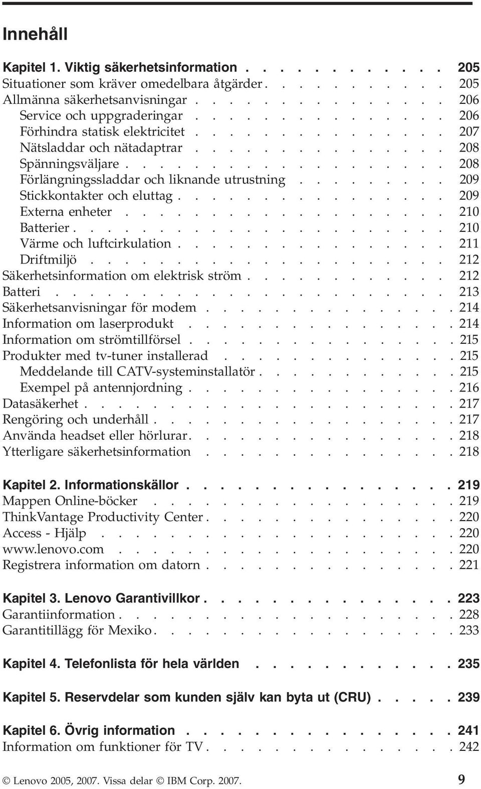 ........ 209 Stickkontakter och eluttag................ 209 Externa enheter................... 210 Batterier...................... 210 Värme och luftcirkulation................ 211 Driftmiljö.