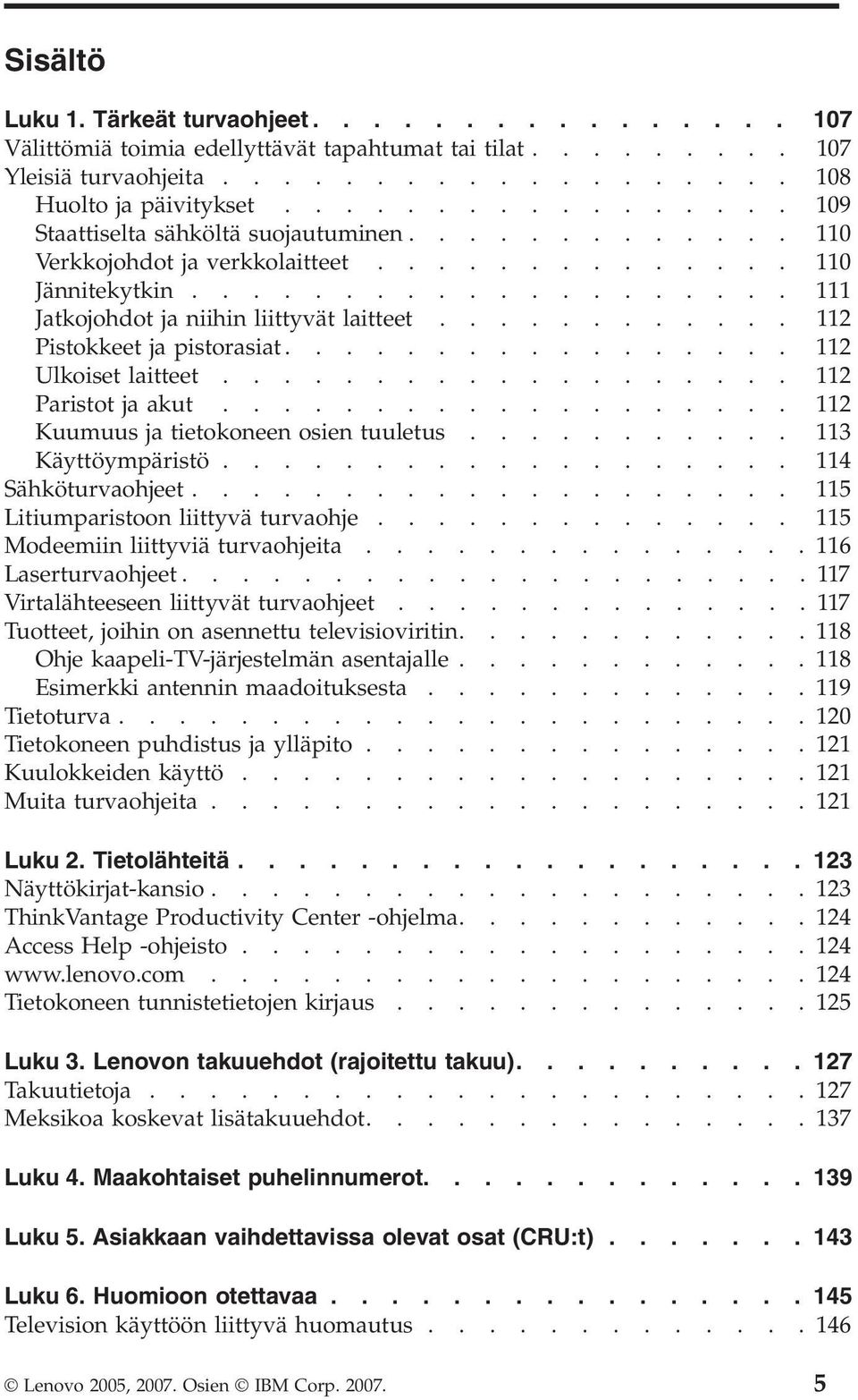 ........... 112 Pistokkeet ja pistorasiat................. 112 Ulkoiset laitteet................... 112 Paristot ja akut................... 112 Kuumuus ja tietokoneen osien tuuletus.