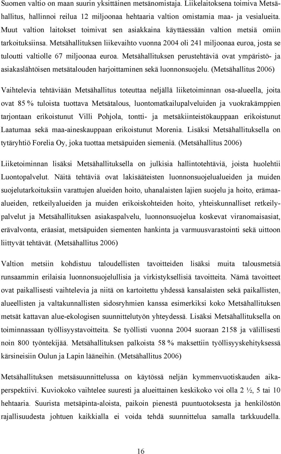 Metsähallituksen liikevaihto vuonna 2004 oli 241 miljoonaa euroa, josta se tuloutti valtiolle 67 miljoonaa euroa.