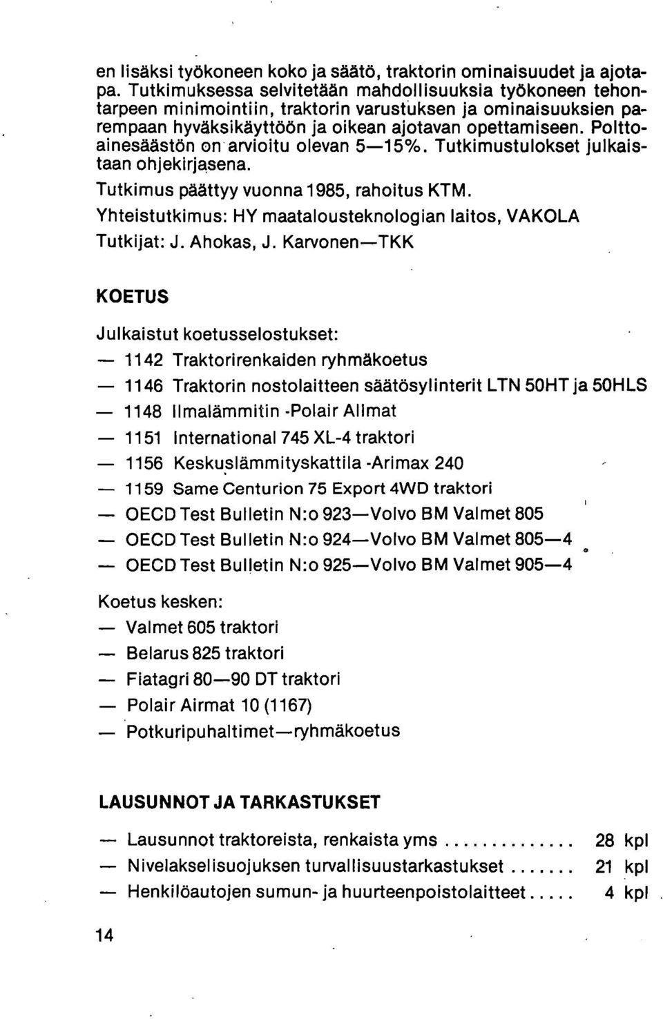 Polttoainesäästön on arvioitu olevan 5-15%. Tutkimustulokset julkaistaan ohjekirjasena. Tutkimus päättyy vuonna 1985, rahoitus KTM. Yhteistutkimus: HY maatalousteknologian laitos, VAKOLA Tutkijat: J.