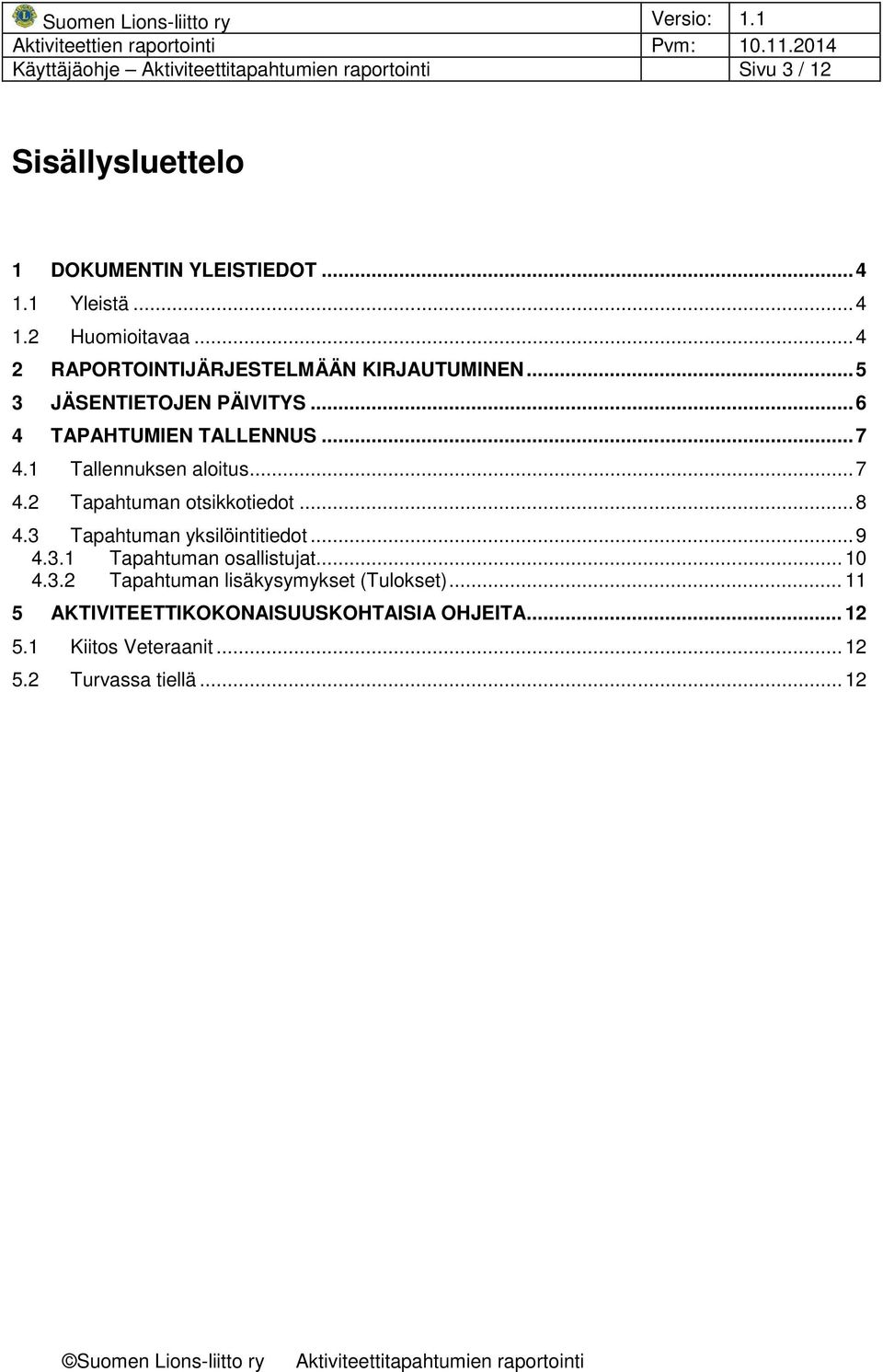 1 Tallennuksen aloitus... 7 4.2 Tapahtuman otsikkotiedot... 8 4.3 Tapahtuman yksilöintitiedot... 9 4.3.1 Tapahtuman osallistujat.