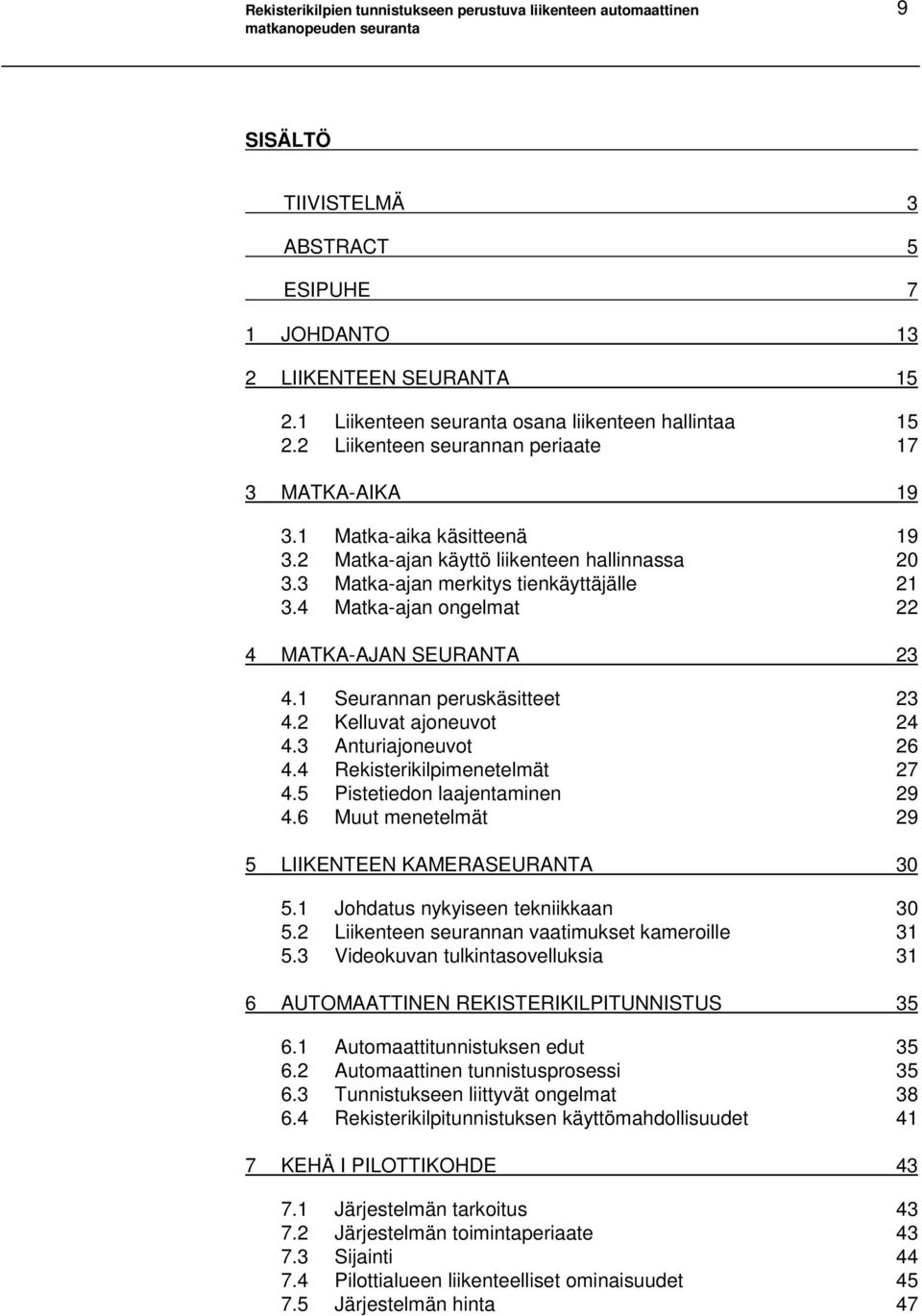 3 Matka-ajan merkitys tienkäyttäjälle 21 3.4 Matka-ajan ongelmat 22 4 MATKA-AJAN SEURANTA 23 4.1 Seurannan peruskäsitteet 23 4.2 Kelluvat ajoneuvot 24 4.3 Anturiajoneuvot 26 4.