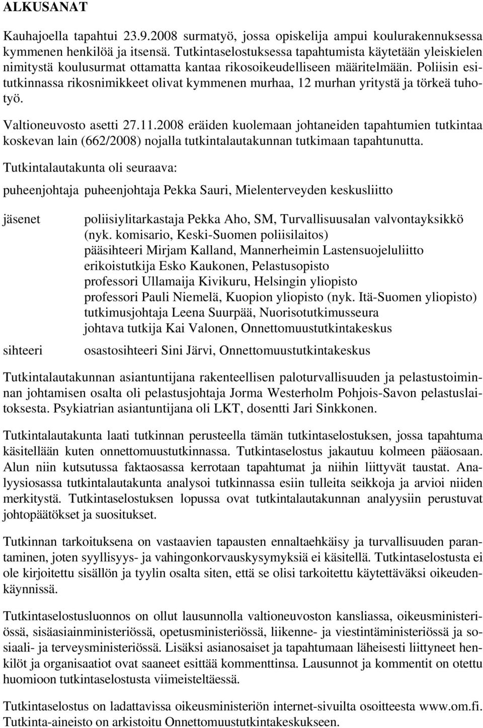 Poliisin esitutkinnassa rikosnimikkeet olivat kymmenen murhaa, 12 murhan yritystä ja törkeä tuhotyö. Valtioneuvosto asetti 27.11.