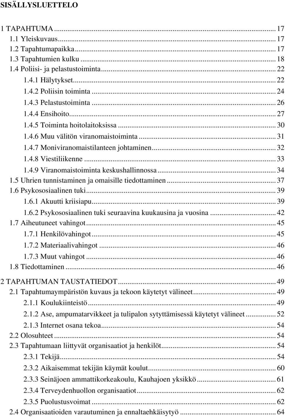 .. 33 1.4.9 Viranomaistoiminta keskushallinnossa... 34 1.5 Uhrien tunnistaminen ja omaisille tiedottaminen... 37 1.6 Psykososiaalinen tuki... 39 1.6.1 Akuutti kriisiapu... 39 1.6.2 Psykososiaalinen tuki seuraavina kuukausina ja vuosina.