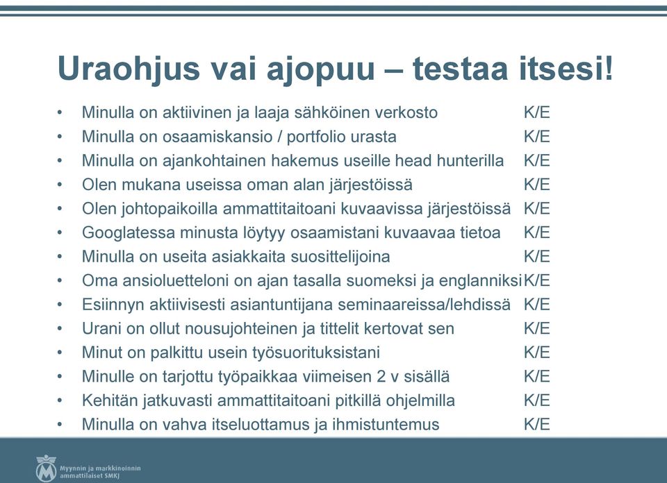 järjestöissä K/E Olen johtopaikoilla ammattitaitoani kuvaavissa järjestöissä K/E Googlatessa minusta löytyy osaamistani kuvaavaa tietoa K/E Minulla on useita asiakkaita suosittelijoina K/E Oma