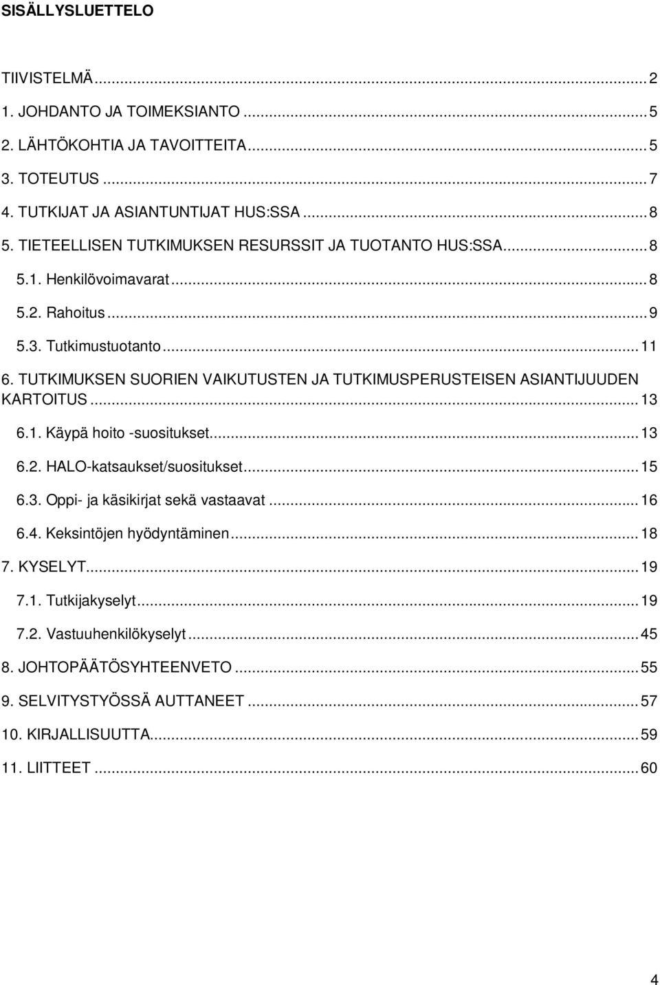 TUTKIMUKSEN SUORIEN VAIKUTUSTEN JA TUTKIMUSPERUSTEISEN ASIANTIJUUDEN KARTOITUS...13 6.1. Käypä hoito -suositukset...13 6.2. HALO-katsaukset/suositukset...15 6.3. Oppi- ja käsikirjat sekä vastaavat.