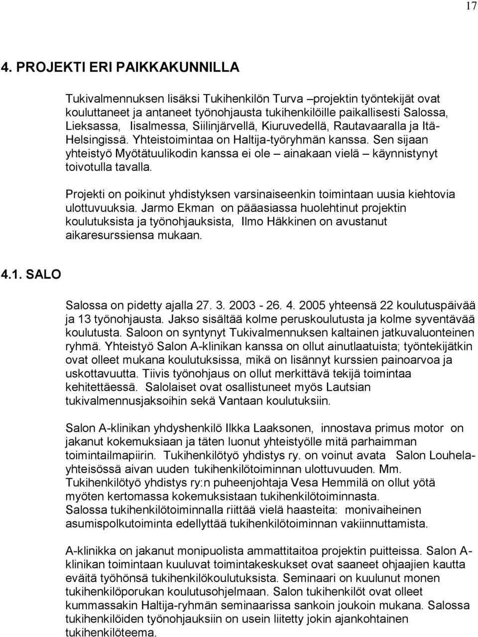 Sen sijaan yhteistyö Myötätuulikodin kanssa ei ole ainakaan vielä käynnistynyt toivotulla tavalla. Projekti on poikinut yhdistyksen varsinaiseenkin toimintaan uusia kiehtovia ulottuvuuksia.