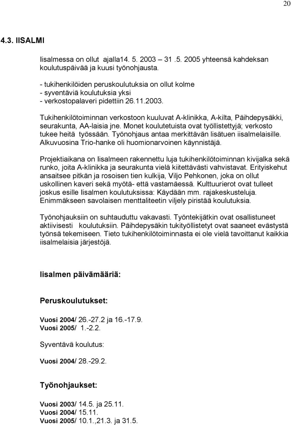 Tukihenkilötoiminnan verkostoon kuuluvat A-klinikka, A-kilta, Päihdepysäkki, seurakunta, AA-laisia jne. Monet koulutetuista ovat työllistettyjä; verkosto tukee heitä työssään.