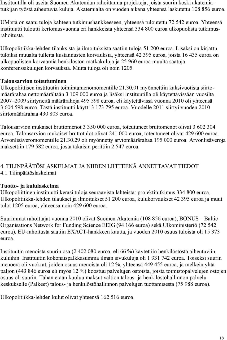 Yhteensä instituutti tuloutti kertomusvuonna eri hankkeista yhteensä 334 800 euroa ulkopuolista tutkimusrahoitusta. Ulkopolitiikka-lehden tilauksista ja ilmoituksista saatiin tuloja 51 200 euroa.