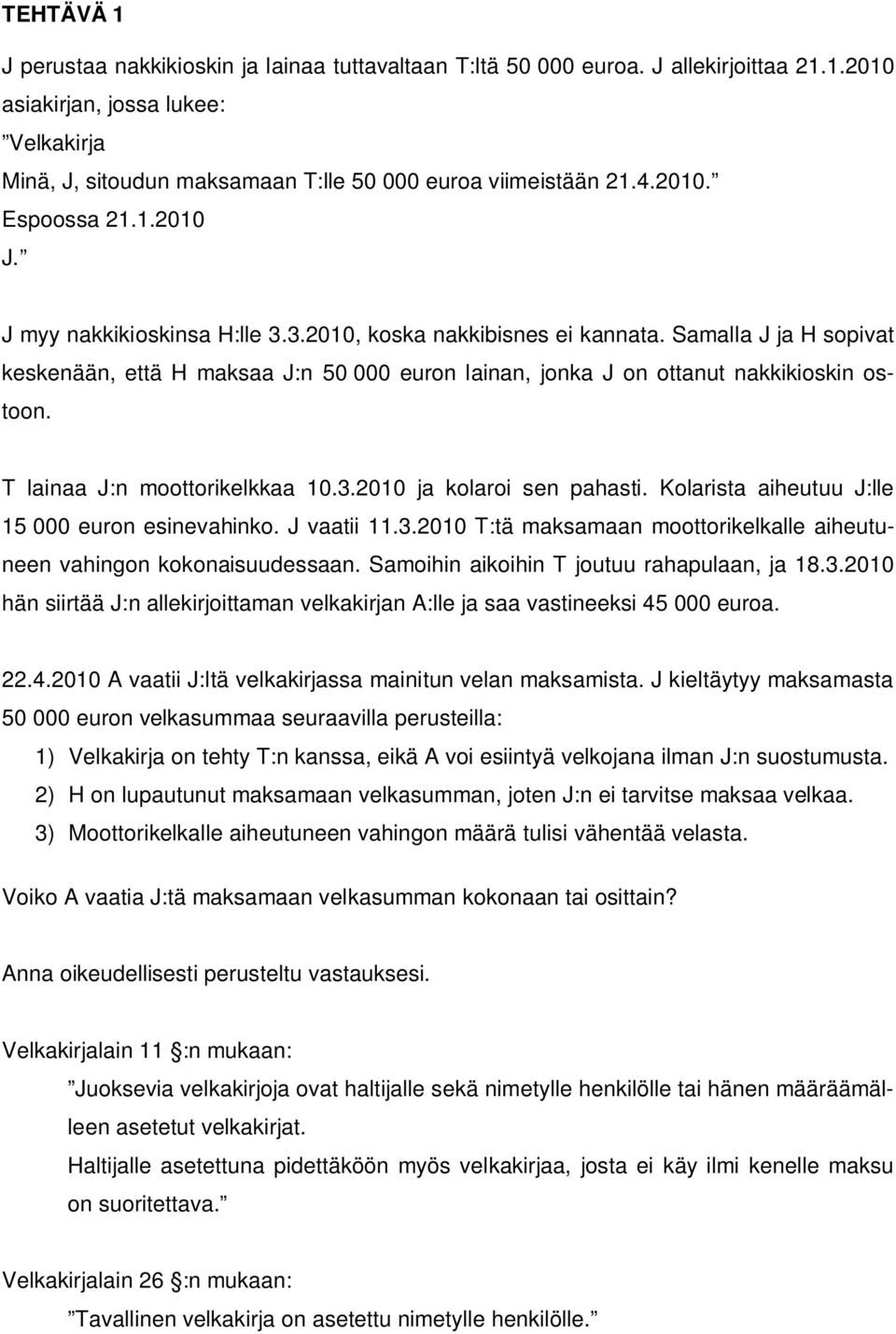 Samalla J ja H sopivat keskenään, että H maksaa J:n 50 000 euron lainan, jonka J on ottanut nakkikioskin ostoon. T lainaa J:n moottorikelkkaa 10.3.2010 ja kolaroi sen pahasti.