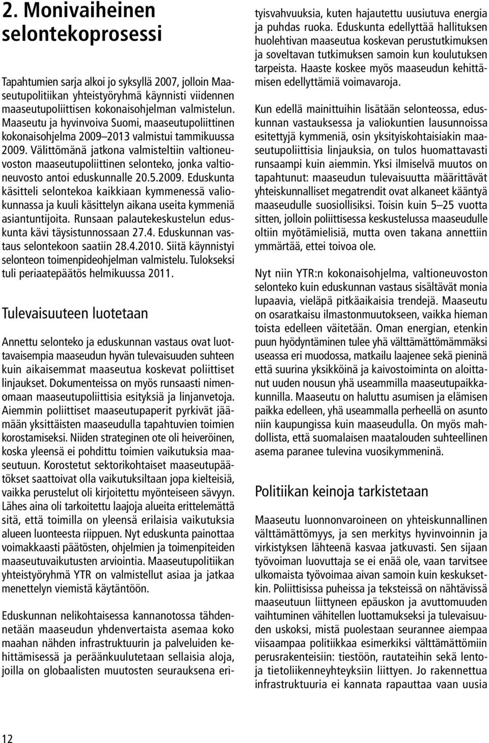 Välittömänä jatkona valmisteltiin valtioneuvoston maaseutupoliittinen selonteko, jonka valtioneuvosto antoi eduskunnalle 20.5.2009.