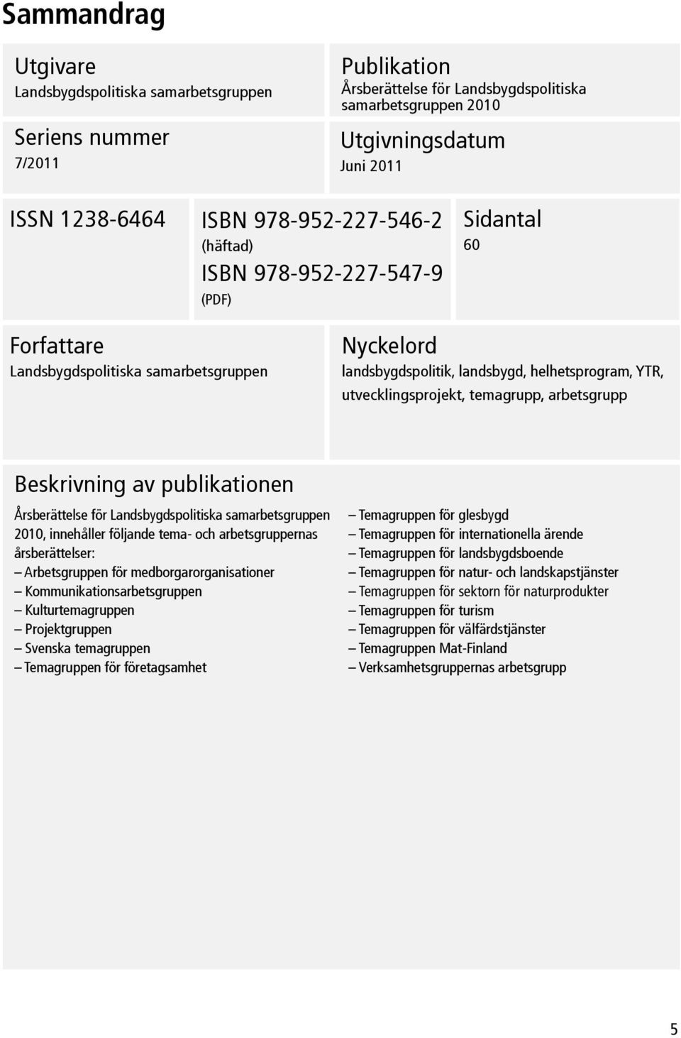 temagrupp, arbetsgrupp Beskrivning av publikationen Årsberättelse för Landsbygdspolitiska samarbetsgruppen 2010, innehåller följande tema- och arbetsgruppernas årsberättelser: Arbetsgruppen för