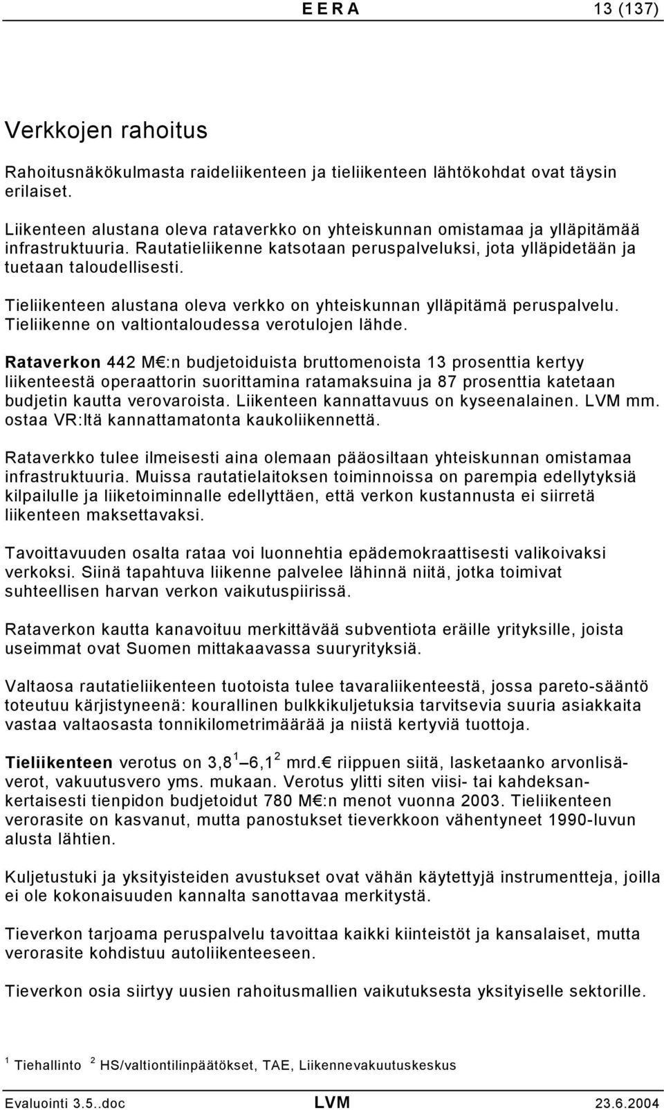 Tieliikenteen alustana oleva verkko on yhteiskunnan ylläpitämä peruspalvelu. Tieliikenne on valtiontaloudessa verotulojen lähde.