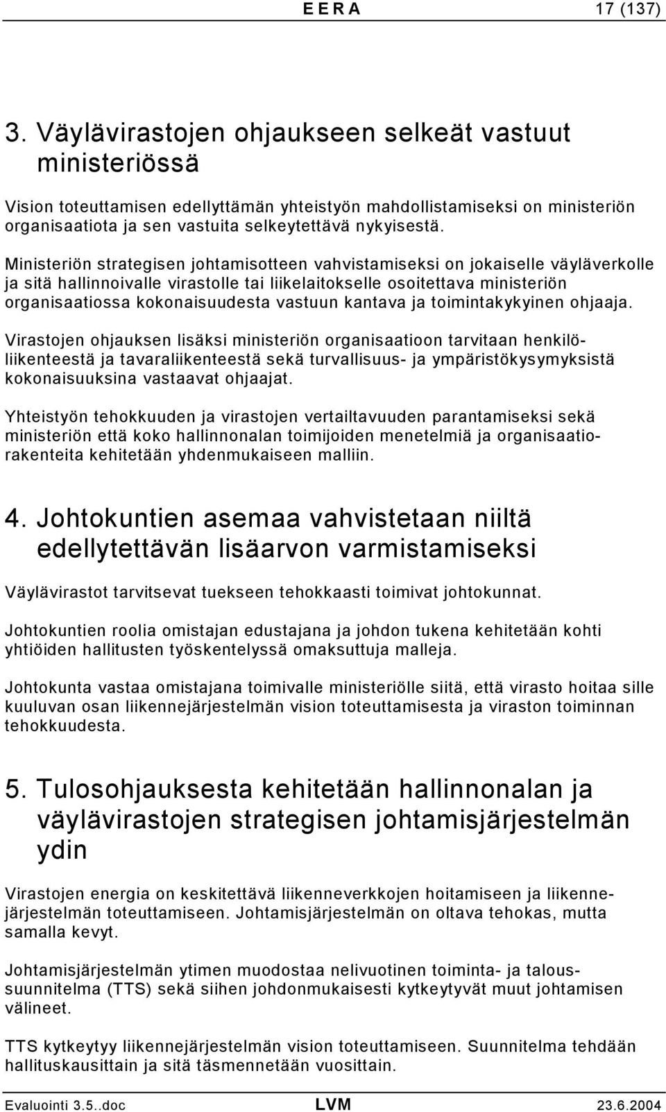 Ministeriön strategisen johtamisotteen vahvistamiseksi on jokaiselle väyläverkolle ja sitä hallinnoivalle virastolle tai liikelaitokselle osoitettava ministeriön organisaatiossa kokonaisuudesta