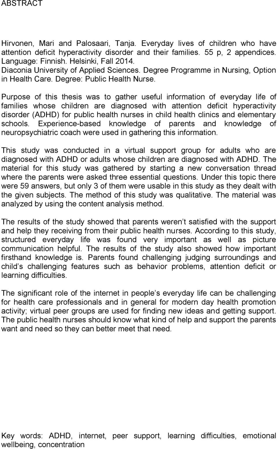 Purpose of this thesis was to gather useful information of everyday life of families whose children are diagnosed with attention deficit hyperactivity disorder (ADHD) for public health nurses in