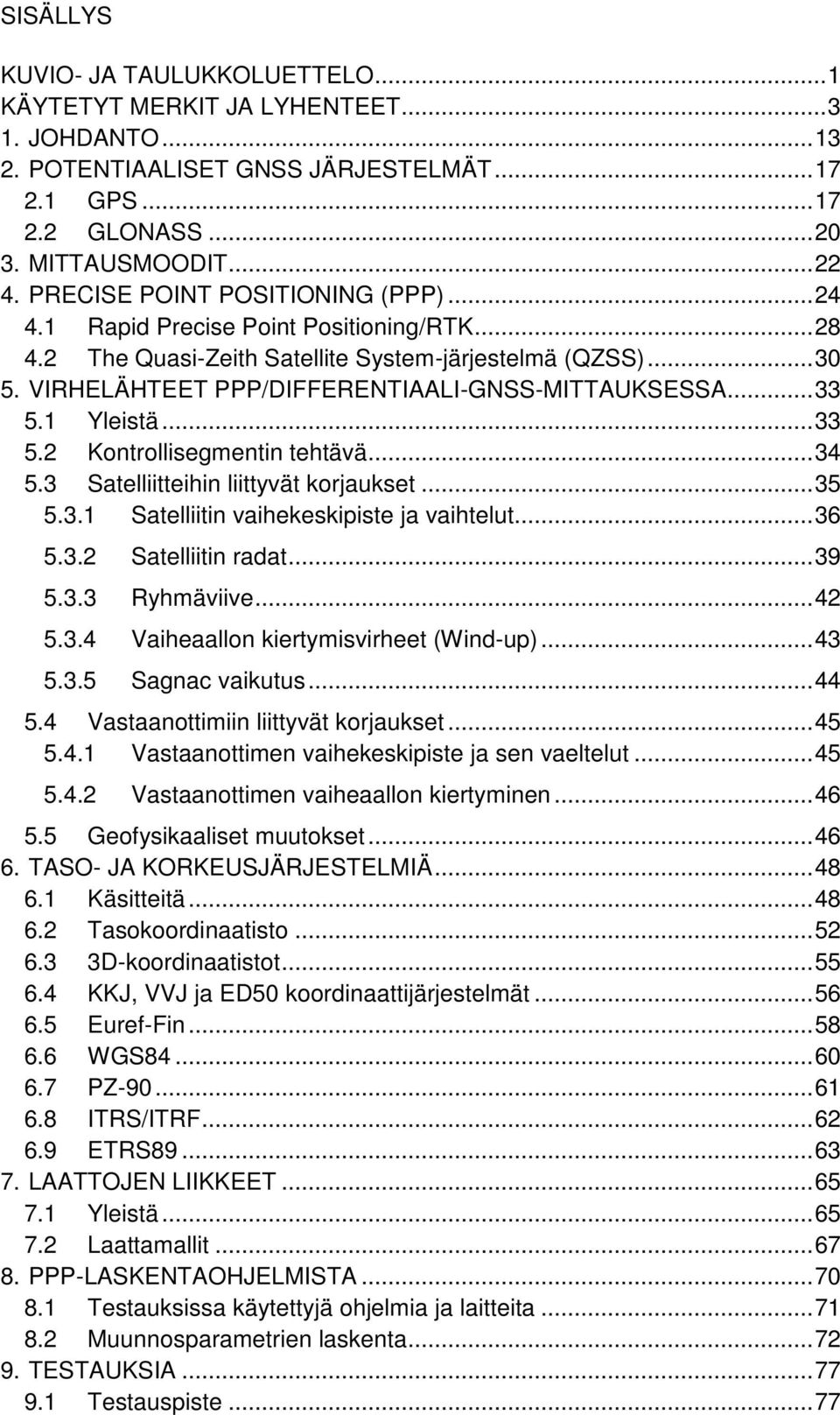 .. 33 5.1 Yleistä... 33 5.2 Kontrollisegmentin tehtävä... 34 5.3 Satelliitteihin liittyvät korjaukset... 35 5.3.1 Satelliitin vaihekeskipiste ja vaihtelut... 36 5.3.2 Satelliitin radat... 39 5.3.3 Ryhmäviive.