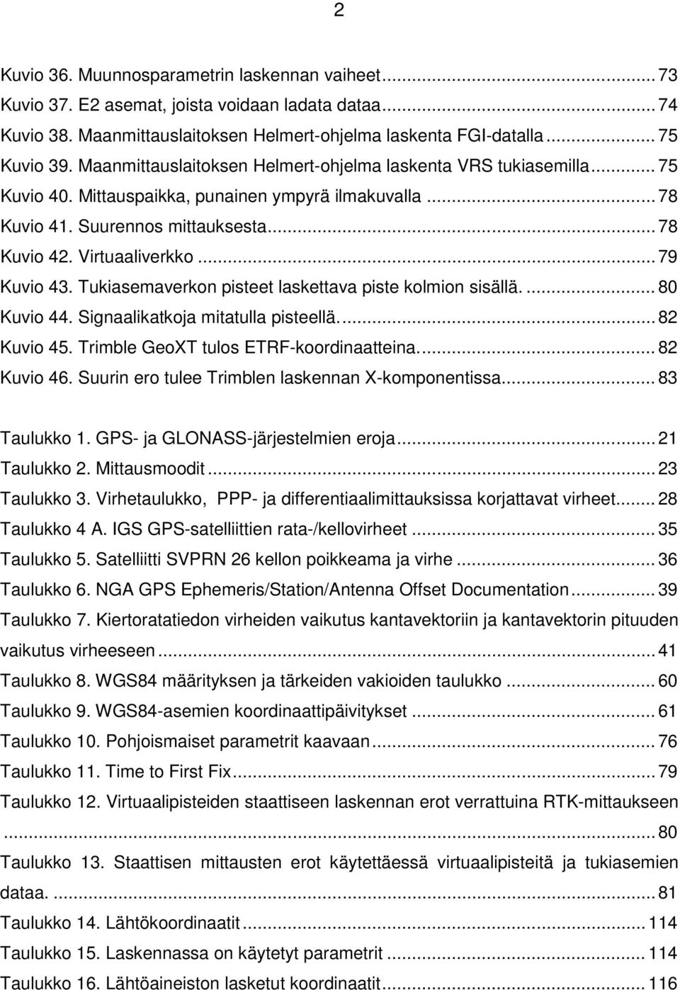 .. 79 Kuvio 43. Tukiasemaverkon pisteet laskettava piste kolmion sisällä.... 80 Kuvio 44. Signaalikatkoja mitatulla pisteellä.... 82 Kuvio 45. Trimble GeoXT tulos ETRF-koordinaatteina.... 82 Kuvio 46.