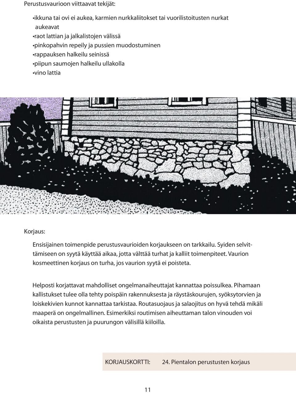 Syiden selvittämiseen on syytä käyttää aikaa, jotta välttää turhat ja kalliit toimenpiteet. Vaurion kosmeettinen korjaus on turha, jos vaurion syytä ei poisteta.