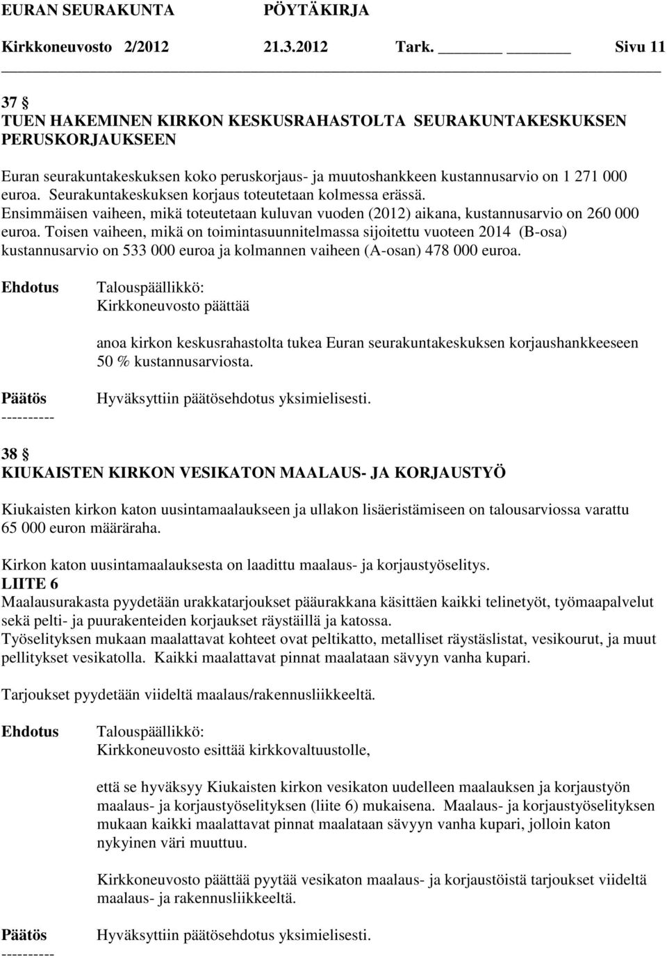 Seurakuntakeskuksen korjaus toteutetaan kolmessa erässä. Ensimmäisen vaiheen, mikä toteutetaan kuluvan vuoden (2012) aikana, kustannusarvio on 260 000 euroa.