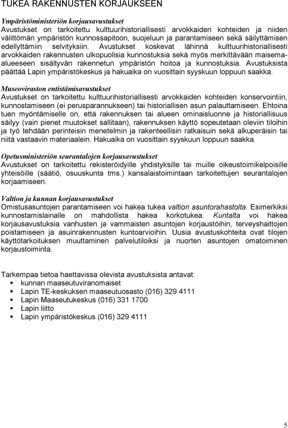 Avustukset koskevat lähinnä kulttuurihistoriallisesti arvokkaiden rakennusten ulkopuolisia kunnostuksia sekä myös merkittävään maisemaalueeseen sisältyvän rakennetun ympäristön hoitoa ja kunnostuksia.